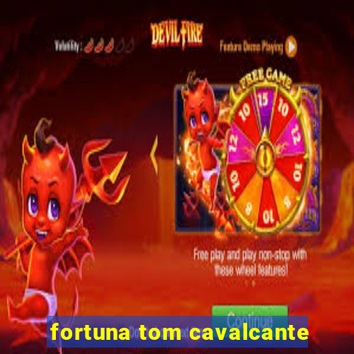 fortuna tom cavalcante